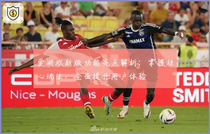 爱游戏新版功能亮点解析：掌握核心玩法，全面提升用户体验