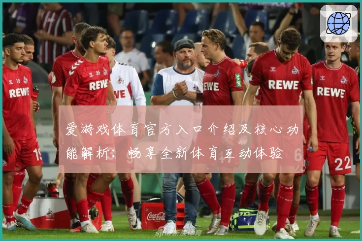爱游戏体育官方入口介绍及核心功能解析：畅享全新体育互动体验