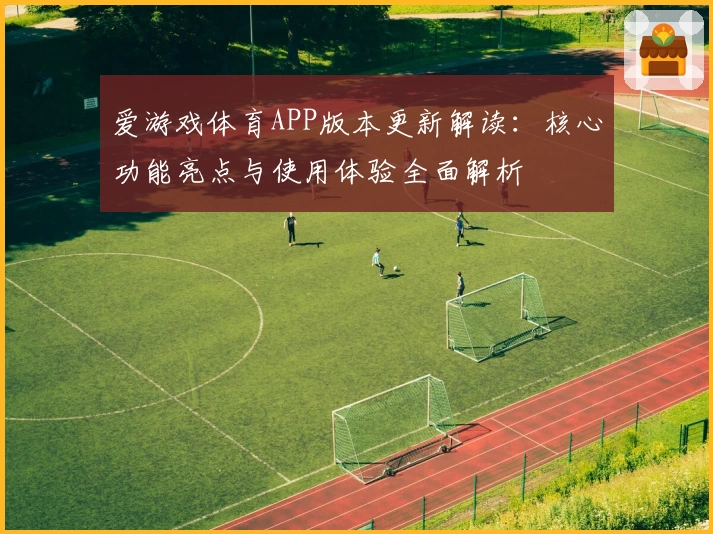 爱游戏体育APP版本更新解读：核心功能亮点与使用体验全面解析