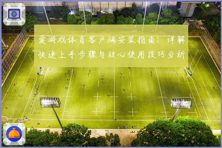 爱游戏体育客户端安装指南：详解快速上手步骤与核心使用技巧分析