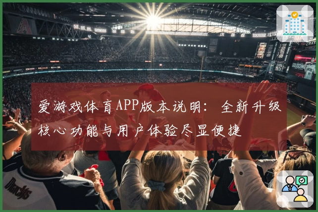 爱游戏体育APP版本说明：全新升级核心功能与用户体验尽显便捷