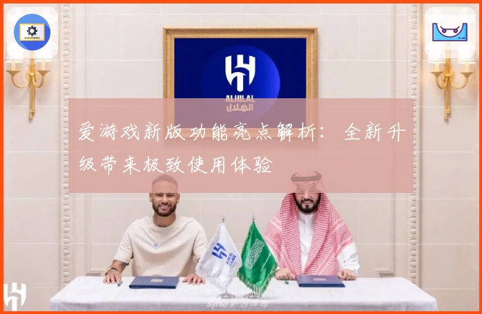 爱游戏新版功能亮点解析：全新升级带来极致使用体验