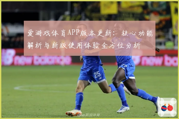 爱游戏体育APP版本更新：核心功能解析与新版使用体验全方位分析
