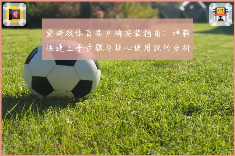 爱游戏体育客户端安装指南：详解快速上手步骤与核心使用技巧分析