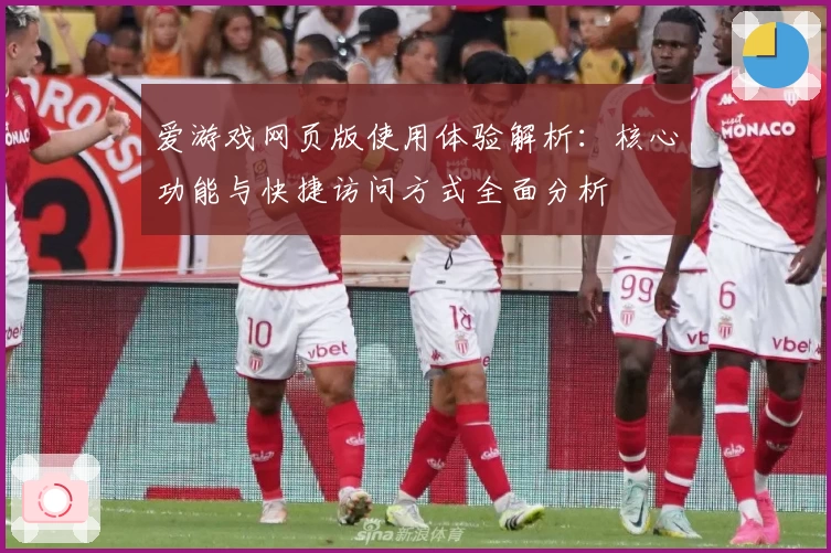爱游戏网页版使用体验解析：核心功能与快捷访问方式全面分析