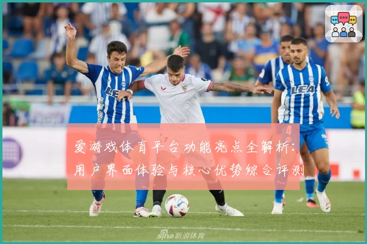 爱游戏体育平台功能亮点全解析：用户界面体验与核心优势综合评测分析