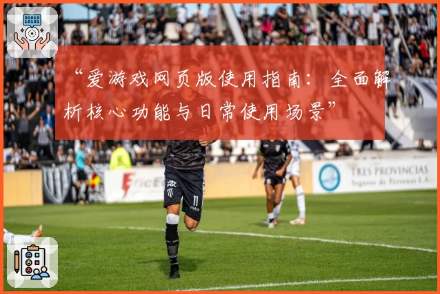 “爱游戏网页版使用指南：全面解析核心功能与日常使用场景”